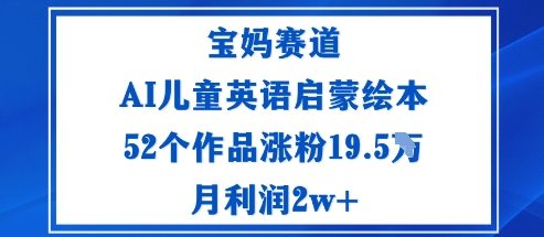 宝妈赛道：AI儿童英语启蒙绘本52个作品涨粉19.5W月利润2w+-初遇