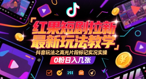 红果短剧拉新最新玩法教学,抖音玩法之高光片段标记实况实操,0粉日入几张-初遇