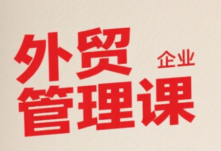 中小外贸企业管理课,系统性强,直击痛点,助企业全面提升管理智慧-初遇