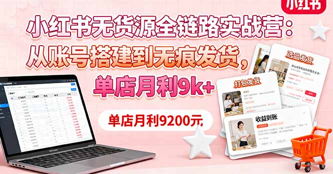 小红书无货源全链路实战营:从账号搭建到无痕发货,单店月利9k+-初遇
