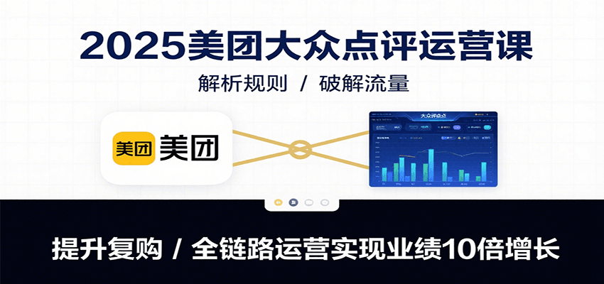 2025美团大众点评运营课:解析规则/破解流量/提升复购/全链路运营实现业绩10倍增长-初遇