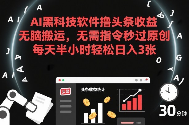 AI黑科技软件撸头条收益，无脑搬运，无需指令秒过原创，每天半小时轻松日入3张【揭秘】-初遇