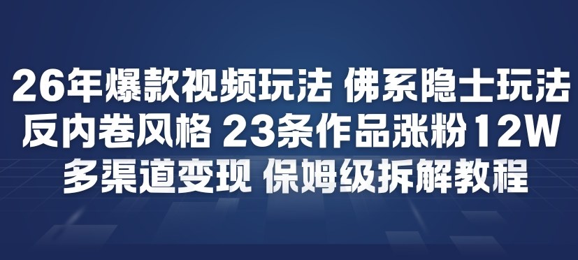 26年爆款短视频玩法，佛系隐士玩法，反内卷视频风格，23条作品涨粉12W，多渠道变现-初遇