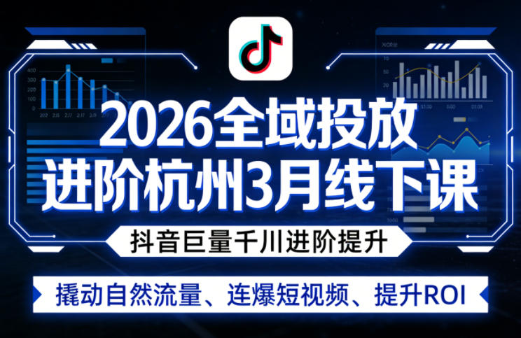 2026全域投放进阶杭州3月线下课，抖音巨量千川进阶提升，撬动自然流量、连爆短视频、提升ROI-初遇
