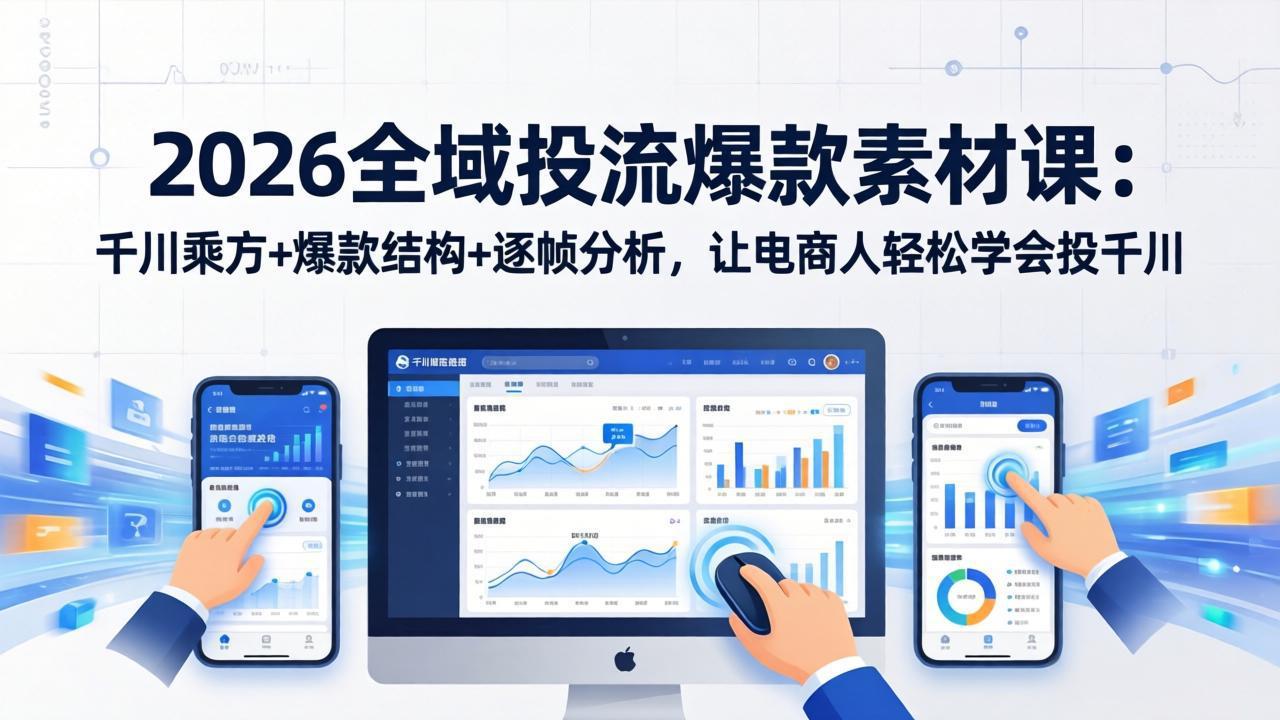 2026全域投流爆款素材课：千川乘方+爆款结构+逐帧分析，让电商人轻松学会投千川-初遇