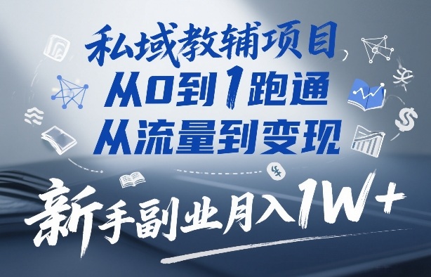 私域教辅项目，从0到1跑通，从流量到变现，新手副业月入1W+-初遇