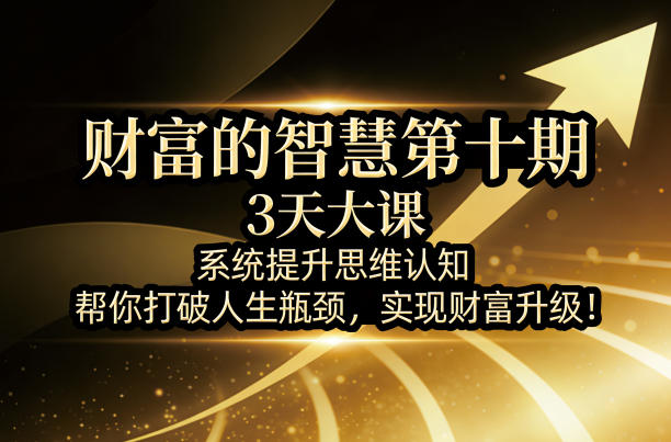 财富的智慧第十期，3天大课，系统提升思维认知，帮你打破人生瓶颈，实现财富升级！-初遇