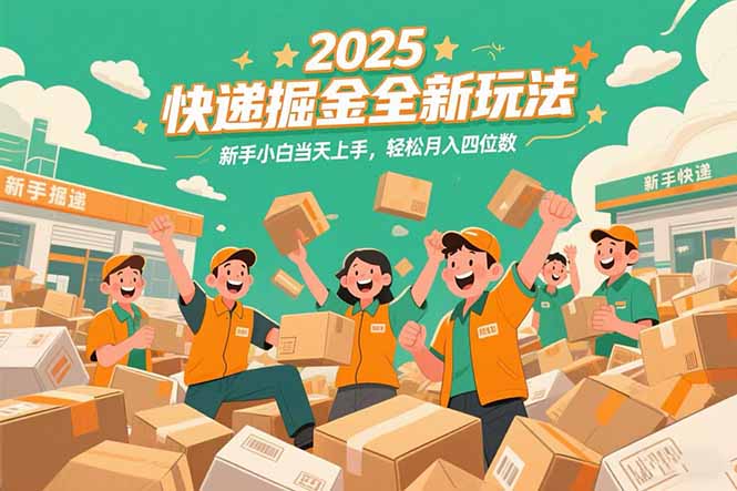 2025快递掘金全新玩法，新手小白当天上手，轻松月入四位数！-初遇