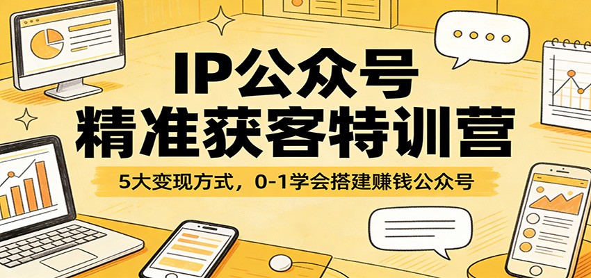 IP公众号精准获客特训营：5大变现方式，0-1学会搭建赚钱公众号-初遇