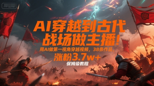 AI穿越到古代战场做主播!用AI做第一视角穿越视频,38条作品,涨粉3.7w+,保姆级教程-初遇