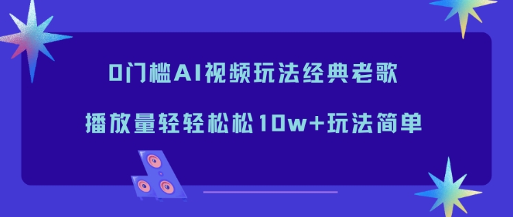 0门槛AI视频玩法经典老歌，播放量轻轻松松10w+玩法简单-初遇