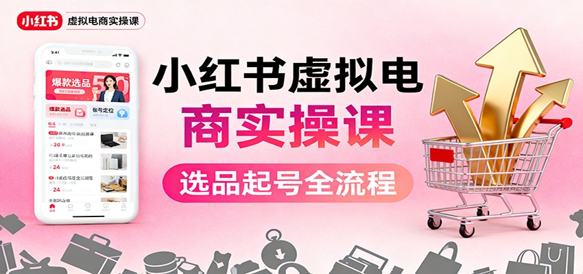 小红书虚拟电商实操课:选品起号+AI 内容创作+店铺运营+引流私域+自动化发笔记-初遇