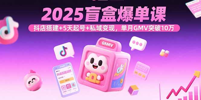 2025盲盒爆单课,抖店搭建+5天起号+私域变现,单月GMV突破10万-初遇