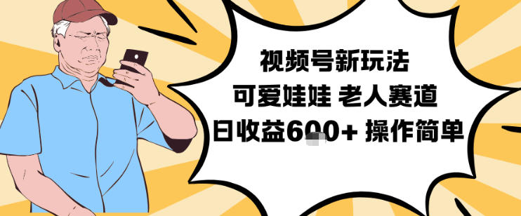 视频号新玩法,可爱娃娃视频制作教学,老人赛道,日收益6张+操作简单-初遇