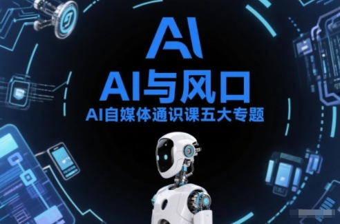 AI自媒体通识课五大专题，AI基础操作篇+AI生活娱乐篇+AI职场提效篇+AI自媒体实操篇+账号创作工具篇-初遇