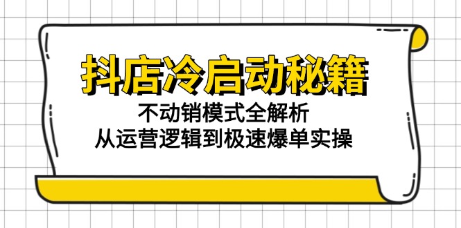 抖店冷启动秘籍:不动销模式全解析,从运营逻辑到极速爆单实操-初遇
