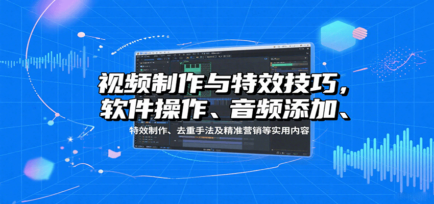 视频制作与特效技巧:软件操作、音频添加、特效制作、去重手法及精准营销等实用内容-初遇