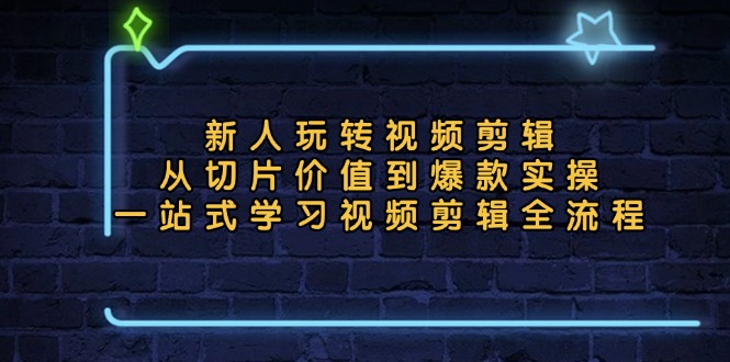 新人玩转视频剪辑：从切片价值到爆款实操，一站式学习视频剪辑全流程-初遇