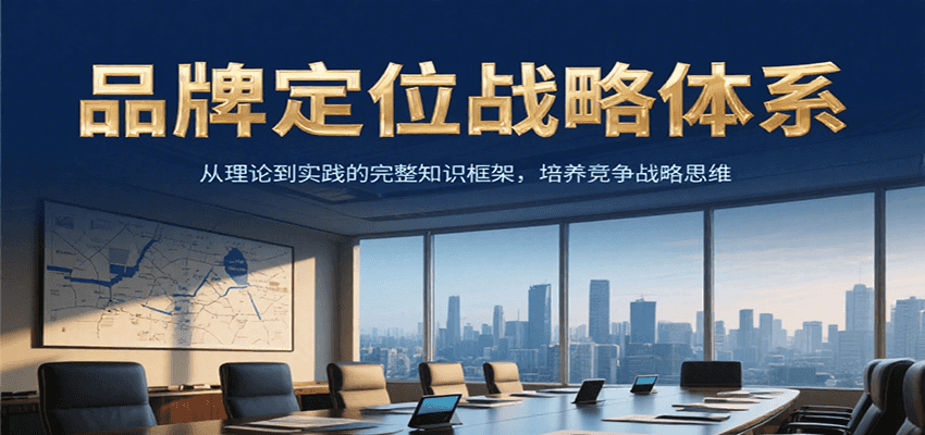 品牌定位战略体系，从理论到实践的完整知识框架，培养产品竞争战略思维-初遇