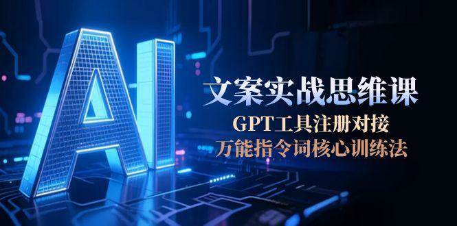 AI文案实战思维课,GPT工具注册对接,万能指令词核心训练法-初遇