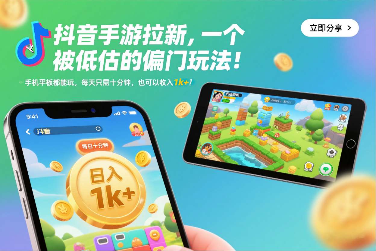 抖音手游拉新，一个被低估的偏门玩法！手机平板都能玩，每天只需十分钟，也可以收入1k+【揭秘】-初遇