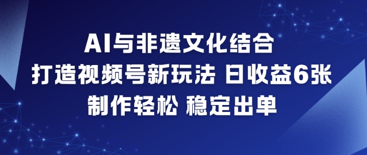 AI与非遗文化结合,打造视频号新玩法,日收益6张,制作轻松,稳定出单-初遇