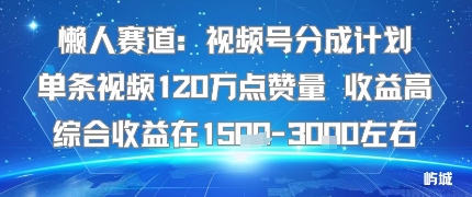 懒人赛道：视频号分成计划单条视频120W点赞量 收益高综合收益在1.5K左右-初遇