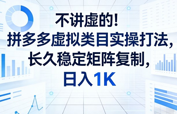 不讲虚的！拼多多虚拟类目实操打法，长久稳定矩阵复制，日入1K【揭秘】-初遇
