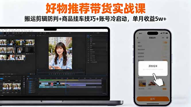 好物推荐带货实战课：搬运剪辑防判+商品挂车技巧+账号冷启动，单月收益5w+-初遇