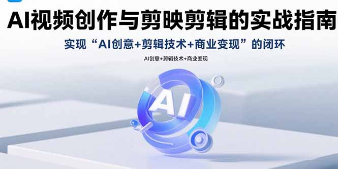 AI视频创作与剪映剪辑的实战指南，实现AI创意+剪辑技术+商业变现的闭环-初遇