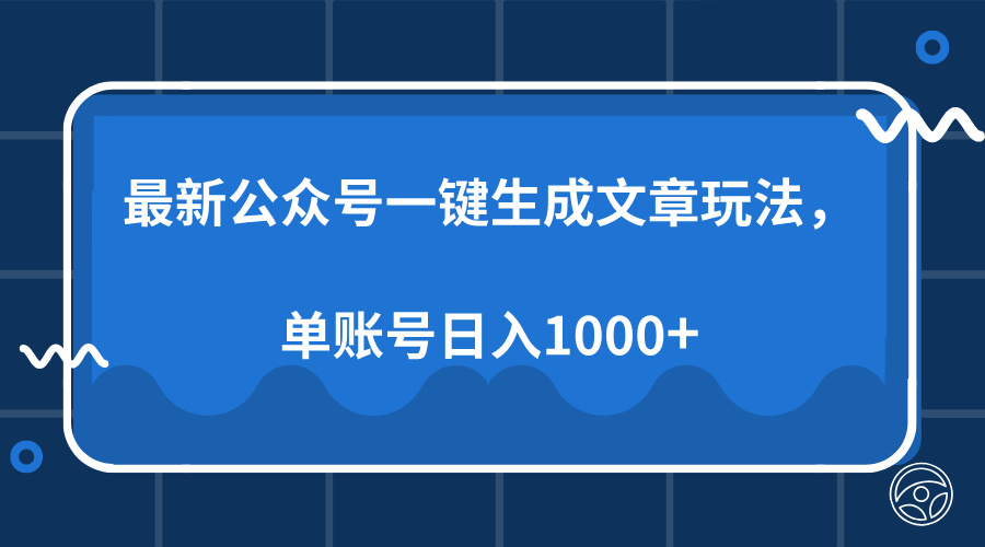 最新公众号AI一键生成文章玩法，单帐号日入1000+-初遇