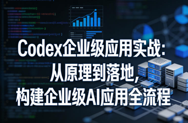 Codex企业级应用实战：从原理到落地，构建企业级AI应用全流程-初遇