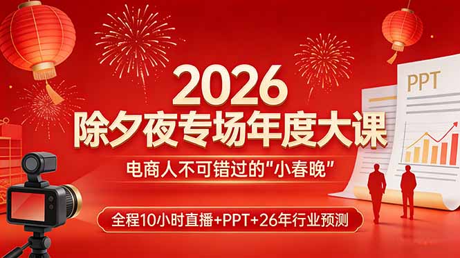 2026除夕夜专场年度大课，全程10小时直播+PPT+26年行业预测，是电商人不可错过的“小春晚”-初遇