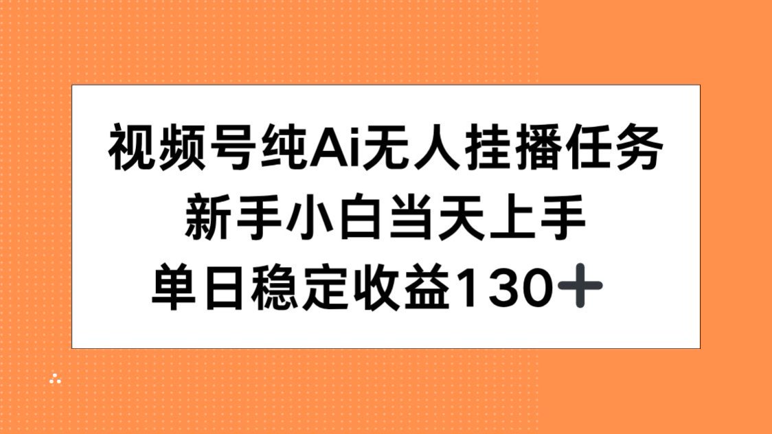 视频号纯AI无人挂播任务，新手小白当天上手，单日稳定收益130+-初遇