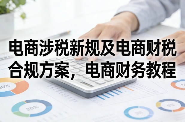 电商涉税新规及电商财税合规方案，电商财务教程-初遇