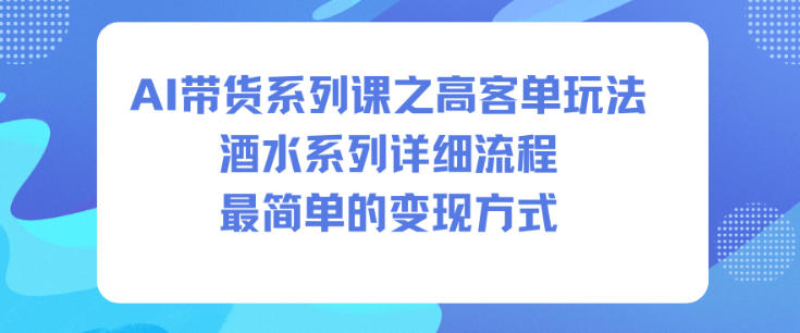 AI带货系列课之高客单玩法，酒水系列，详细流程，最简单的变现方式-初遇
