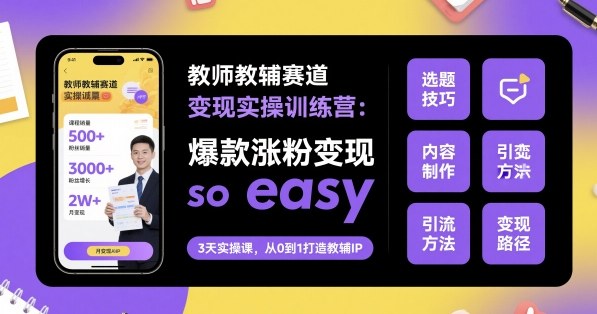 教师教辅赛道变现实操训练营,爆款涨粉变现so easy-初遇