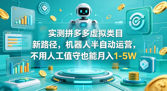 实测拼多多虚拟类目新路径，机器人半自动运营，不用人工值守也能月入1-5W【揭秘】-初遇