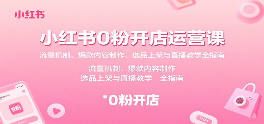 小红书0粉开店运营课：流量机制、爆款内容制作、选品上架与直播教学全指南-初遇