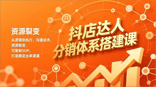 抖店达人分销体系搭建课，从逻辑到执行、沟通话术、资源裂变，可复制SOP，打造稳定出单渠道-初遇