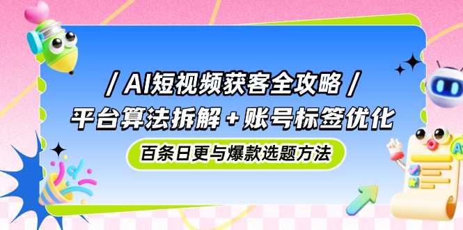 AI短视频获客全攻略：平台算法拆解+账号标签优化，百条日更与爆款选题方法-初遇