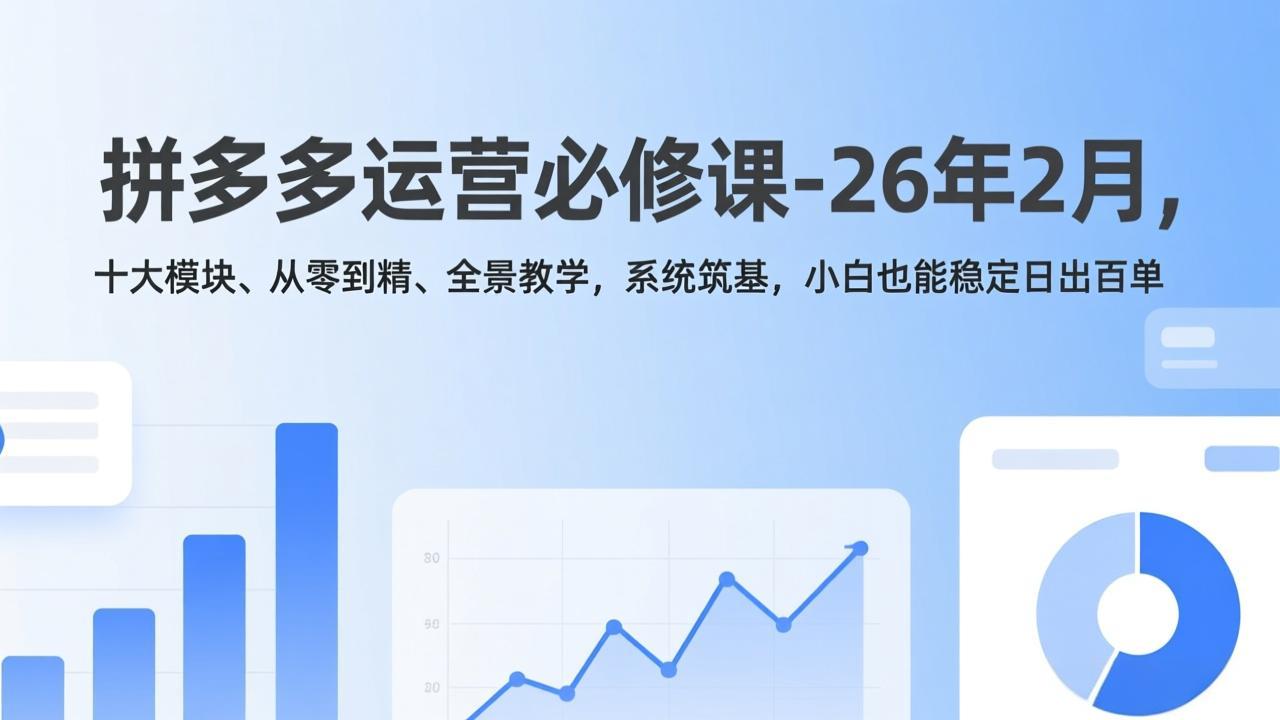 拼多多运营必修课-26年2月，十大模块、从零到精、全景教学，系统筑基，小白也能稳定日出百单-初遇