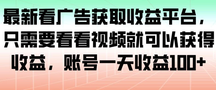 最新看广告获取收益平台,只需要看看视频就可以获得收益,账号一天收益100+-初遇