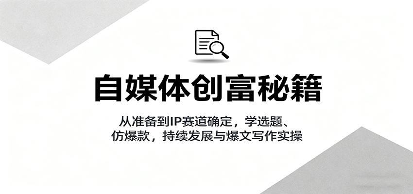 自媒体创富秘籍:从准备到IP赛道确定,学选题、仿爆款,持续发展与爆文写作实操-初遇