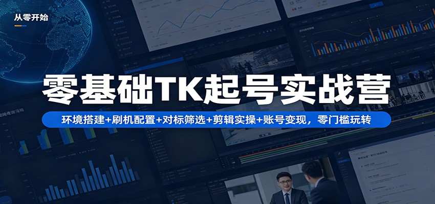 零基础TK起号实战营：环境搭建+ 刷机配置+对标筛选+剪辑实操+账号变现，零门槛玩转-初遇