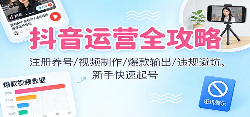 抖音运营全攻略:注册养号/视频制作/爆款输出/违规避坑,新手快速起号-初遇