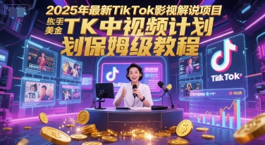 2025年最新TikTok影视解说项目,新手也能挣美金,TK中视频计划保姆级教程-初遇