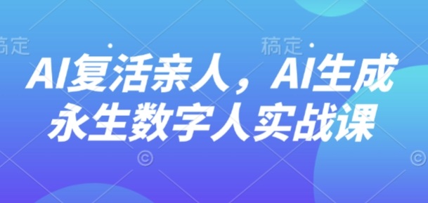 AI“复活”亲人，AI生成永生数字人实战课-初遇