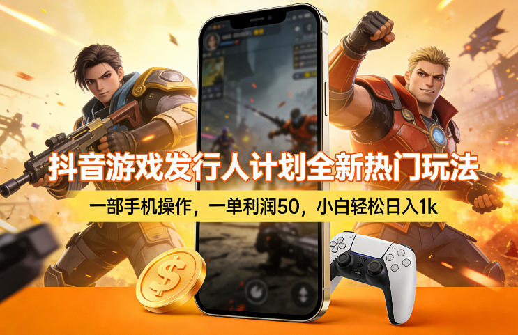 抖音游戏发行人计划全新热门玩法,一部手机操作,一单利润50,小白轻松日入1k【揭秘】-初遇