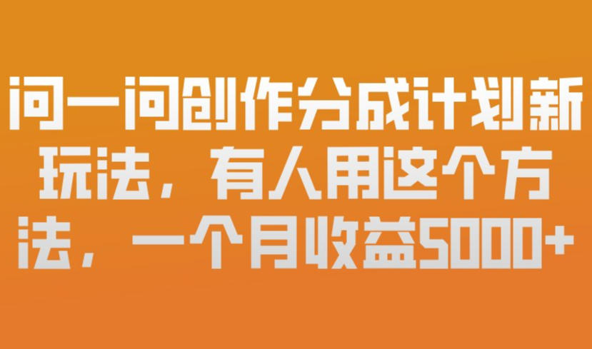 问一问创作分成计划新玩法，有人用这个方法，一个月收益5k，新手友好，有微信就能做【揭秘】-初遇